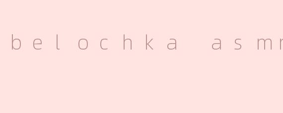 belochka asmr